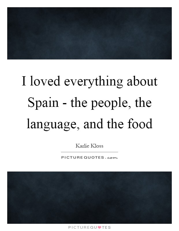 I loved everything about Spain - the people, the language, and the food Picture Quote #1