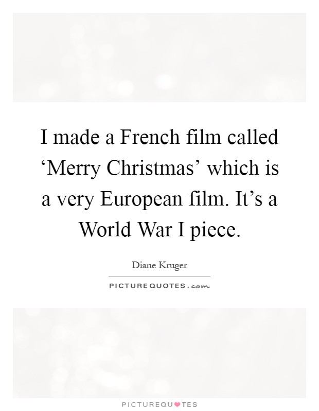 I made a French film called ‘Merry Christmas' which is a very European film. It's a World War I piece Picture Quote #1