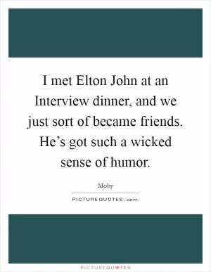 I met Elton John at an Interview dinner, and we just sort of became friends. He’s got such a wicked sense of humor Picture Quote #1