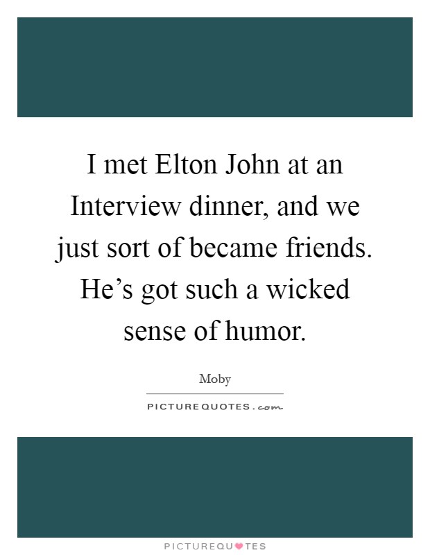 I met Elton John at an Interview dinner, and we just sort of became friends. He's got such a wicked sense of humor Picture Quote #1