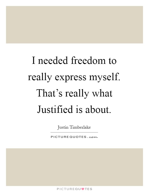 I needed freedom to really express myself. That's really what Justified is about Picture Quote #1