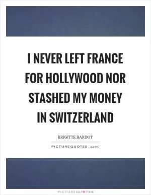 I never left France for Hollywood nor stashed my money in Switzerland Picture Quote #1