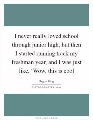 I never really loved school through junior high, but then I started running track my freshman year, and I was just like, ‘Wow, this is cool Picture Quote #1