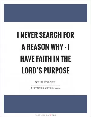 I never search for a reason why - I have faith in the Lord’s purpose Picture Quote #1
