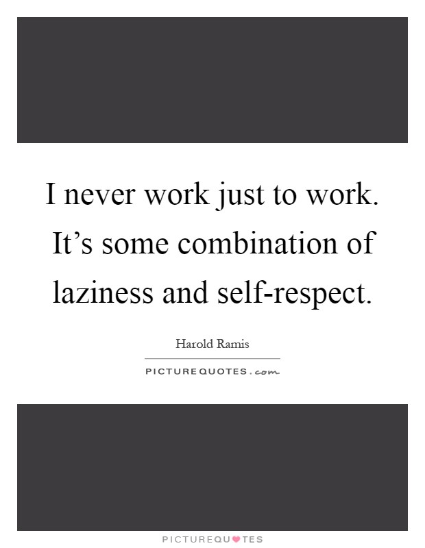 I never work just to work. It's some combination of laziness and self-respect Picture Quote #1