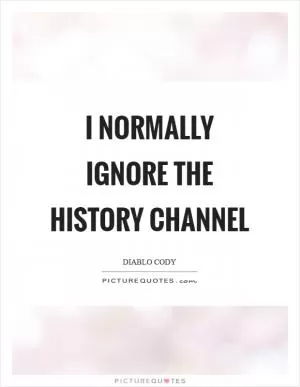 I normally ignore the History Channel Picture Quote #1