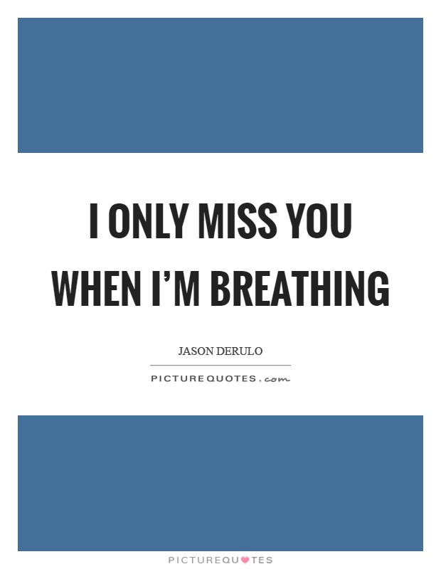 I only miss you when I'm breathing Picture Quote #1