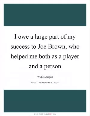I owe a large part of my success to Joe Brown, who helped me both as a player and a person Picture Quote #1