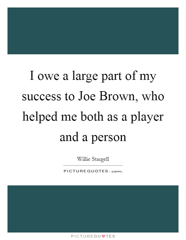 I owe a large part of my success to Joe Brown, who helped me both as a player and a person Picture Quote #1