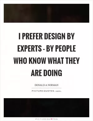 I prefer design by experts - by people who know what they are doing Picture Quote #1