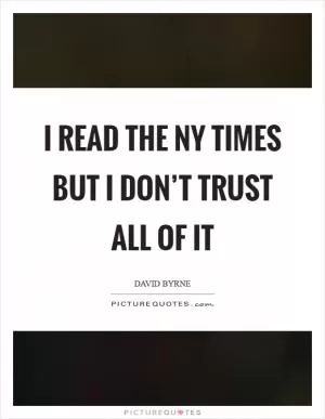 I read the NY Times but I don’t trust all of it Picture Quote #1