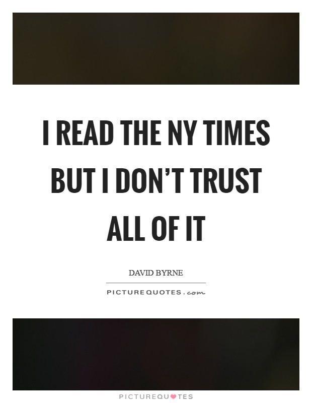 I read the NY Times but I don't trust all of it Picture Quote #1