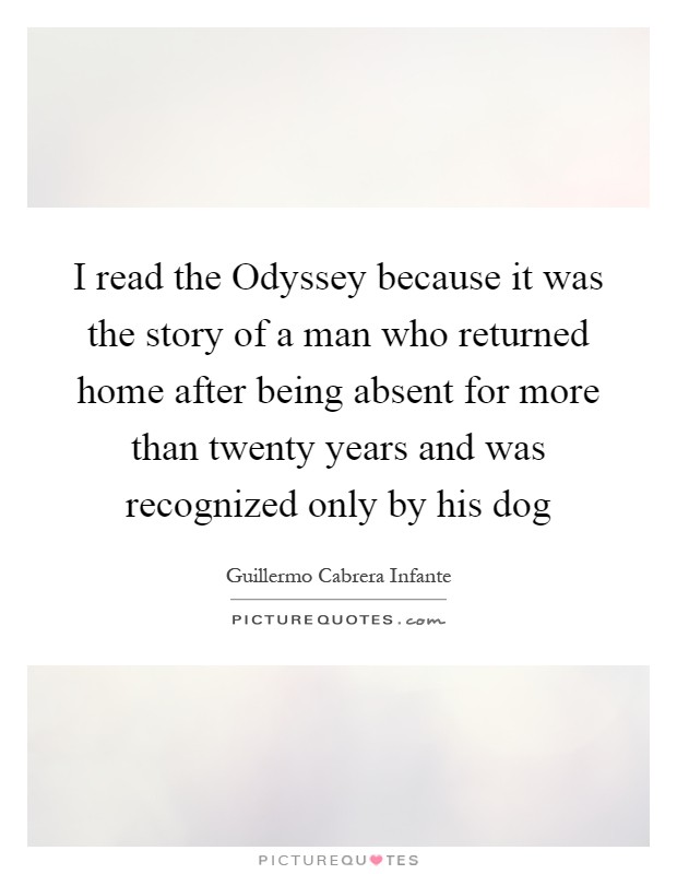I read the Odyssey because it was the story of a man who returned home after being absent for more than twenty years and was recognized only by his dog Picture Quote #1