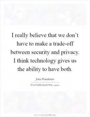 I really believe that we don’t have to make a trade-off between security and privacy. I think technology gives us the ability to have both Picture Quote #1