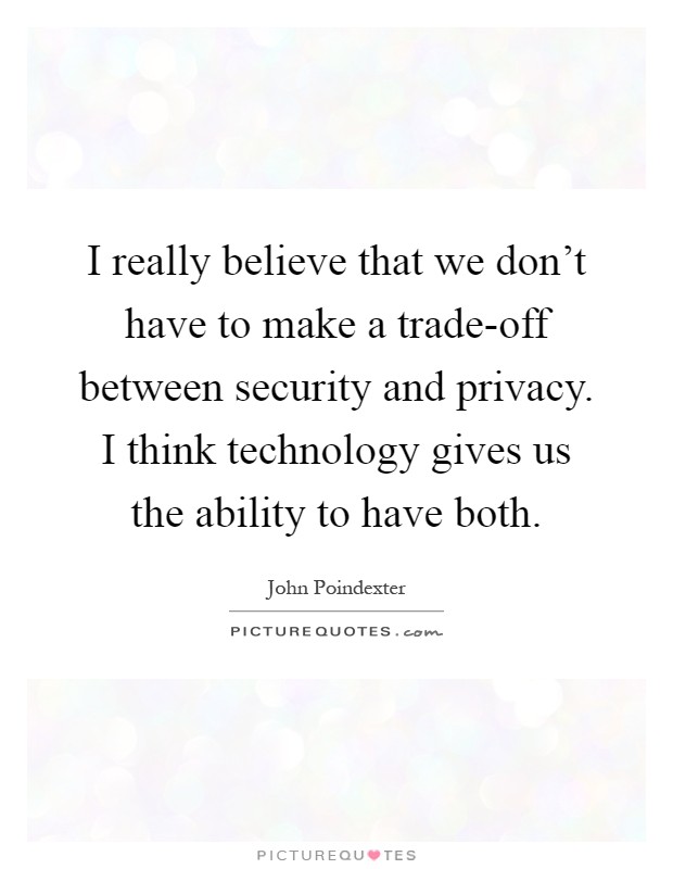 I really believe that we don't have to make a trade-off between security and privacy. I think technology gives us the ability to have both Picture Quote #1