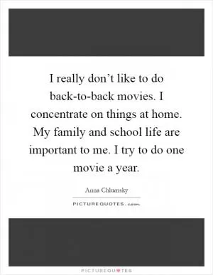 I really don’t like to do back-to-back movies. I concentrate on things at home. My family and school life are important to me. I try to do one movie a year Picture Quote #1