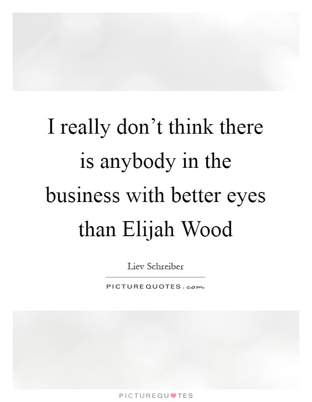 I really don't think there is anybody in the business with better eyes than Elijah Wood Picture Quote #1