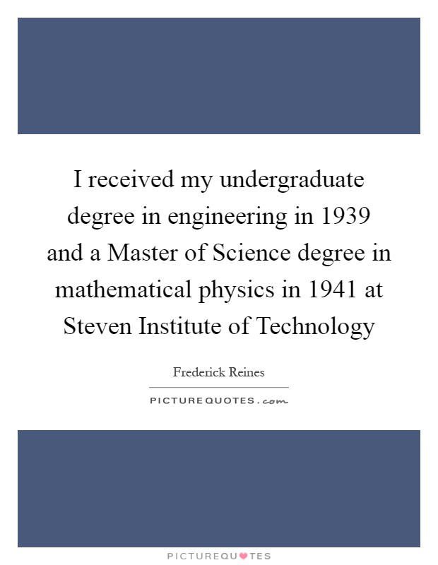I received my undergraduate degree in engineering in 1939 and a Master of Science degree in mathematical physics in 1941 at Steven Institute of Technology Picture Quote #1