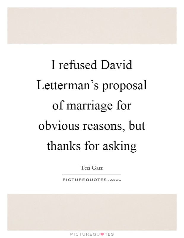 I refused David Letterman's proposal of marriage for obvious reasons, but thanks for asking Picture Quote #1