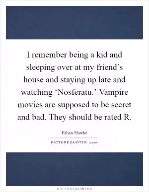I remember being a kid and sleeping over at my friend’s house and staying up late and watching ‘Nosferatu.’ Vampire movies are supposed to be secret and bad. They should be rated R Picture Quote #1