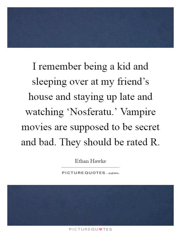 I remember being a kid and sleeping over at my friend's house and staying up late and watching ‘Nosferatu.' Vampire movies are supposed to be secret and bad. They should be rated R Picture Quote #1