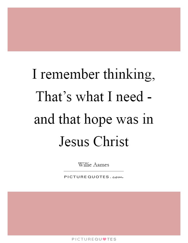 I remember thinking, That's what I need - and that hope was in Jesus Christ Picture Quote #1