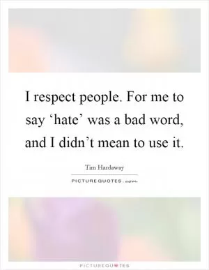 I respect people. For me to say ‘hate’ was a bad word, and I didn’t mean to use it Picture Quote #1