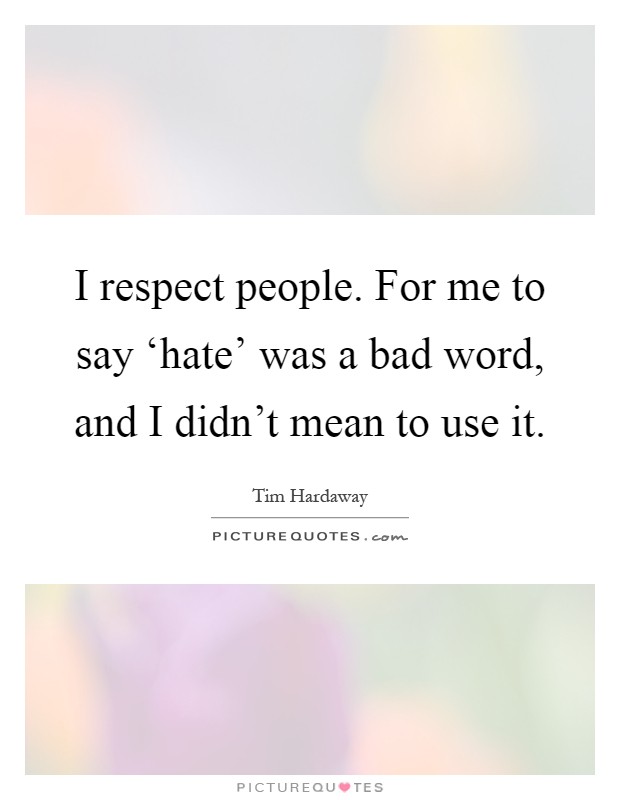 I respect people. For me to say ‘hate' was a bad word, and I didn't mean to use it Picture Quote #1