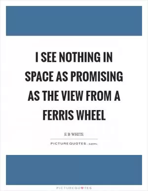 I see nothing in space as promising as the view from a Ferris wheel Picture Quote #1