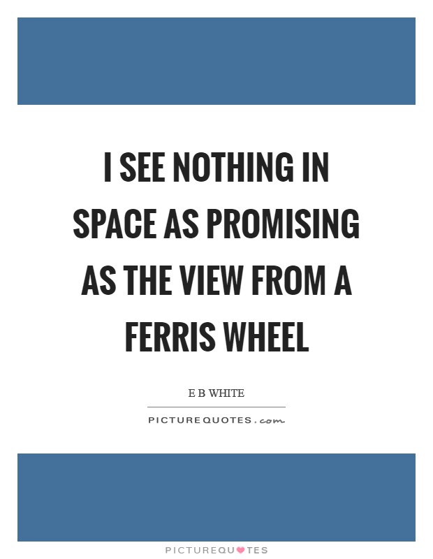 I see nothing in space as promising as the view from a Ferris wheel Picture Quote #1