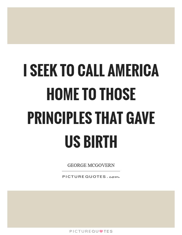 I seek to call America home to those principles that gave us birth Picture Quote #1