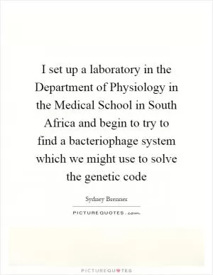 I set up a laboratory in the Department of Physiology in the Medical School in South Africa and begin to try to find a bacteriophage system which we might use to solve the genetic code Picture Quote #1
