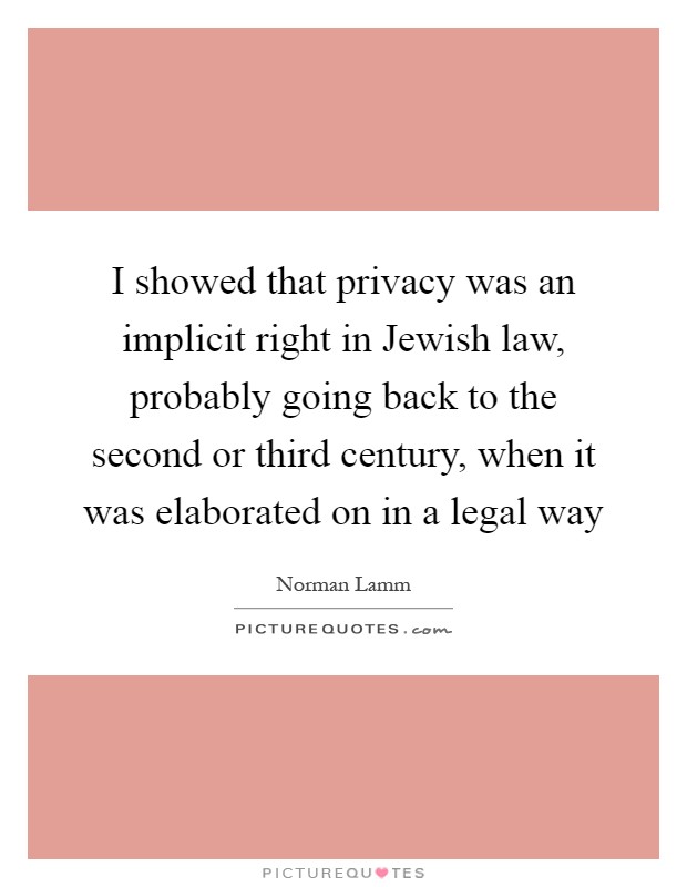 I showed that privacy was an implicit right in Jewish law, probably going back to the second or third century, when it was elaborated on in a legal way Picture Quote #1