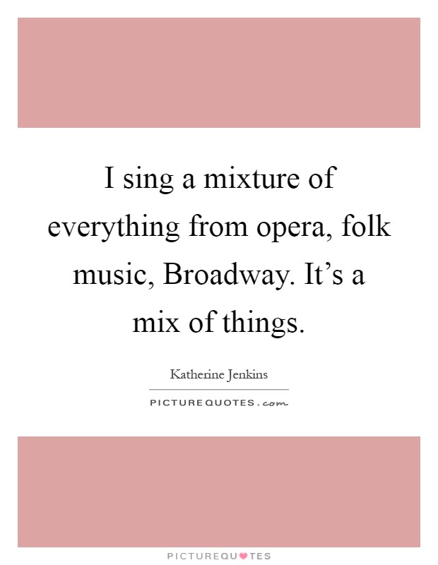I sing a mixture of everything from opera, folk music, Broadway. It's a mix of things Picture Quote #1