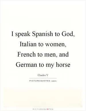 I speak Spanish to God, Italian to women, French to men, and German to my horse Picture Quote #1