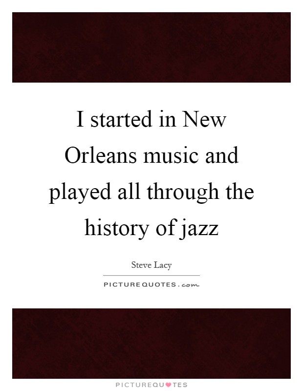 I started in New Orleans music and played all through the history of jazz Picture Quote #1