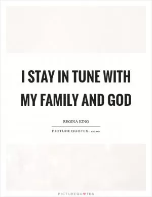 I stay in tune with my family and God Picture Quote #1