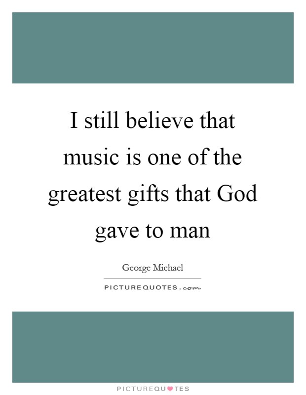 I still believe that music is one of the greatest gifts that God gave to man Picture Quote #1