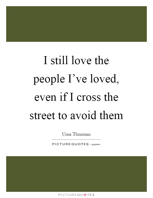 I still love the people I've loved, even if I cross the street to avoid them Picture Quote #1