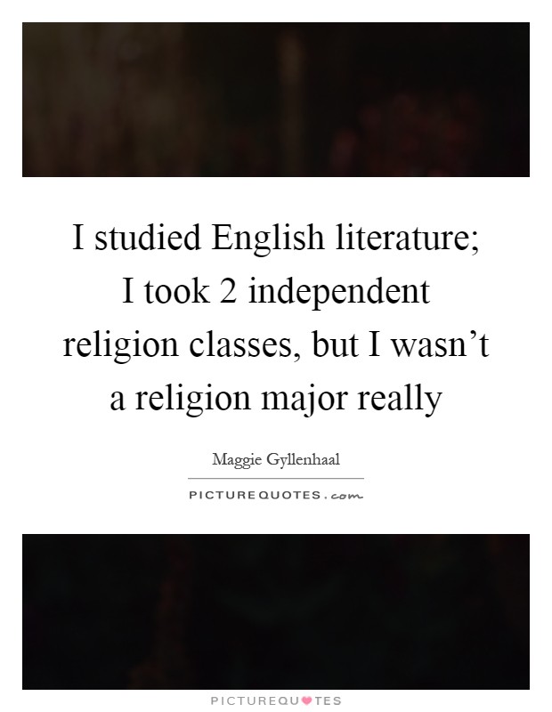 I studied English literature; I took 2 independent religion classes, but I wasn't a religion major really Picture Quote #1