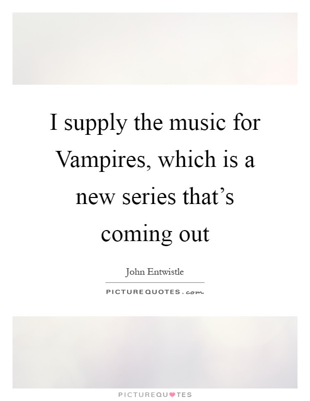 I supply the music for Vampires, which is a new series that's coming out Picture Quote #1
