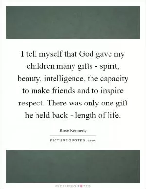 I tell myself that God gave my children many gifts - spirit, beauty, intelligence, the capacity to make friends and to inspire respect. There was only one gift he held back - length of life Picture Quote #1