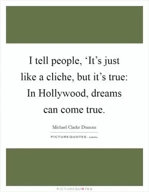 I tell people, ‘It’s just like a cliche, but it’s true: In Hollywood, dreams can come true Picture Quote #1