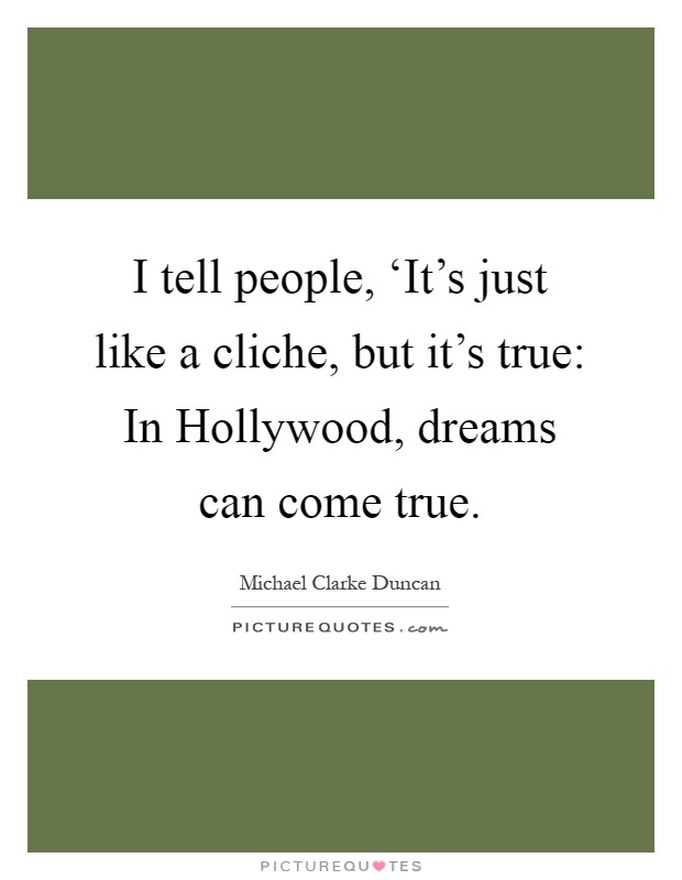 I tell people, ‘It's just like a cliche, but it's true: In Hollywood, dreams can come true Picture Quote #1