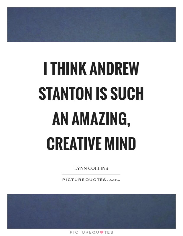 I think Andrew Stanton is such an amazing, creative mind Picture Quote #1