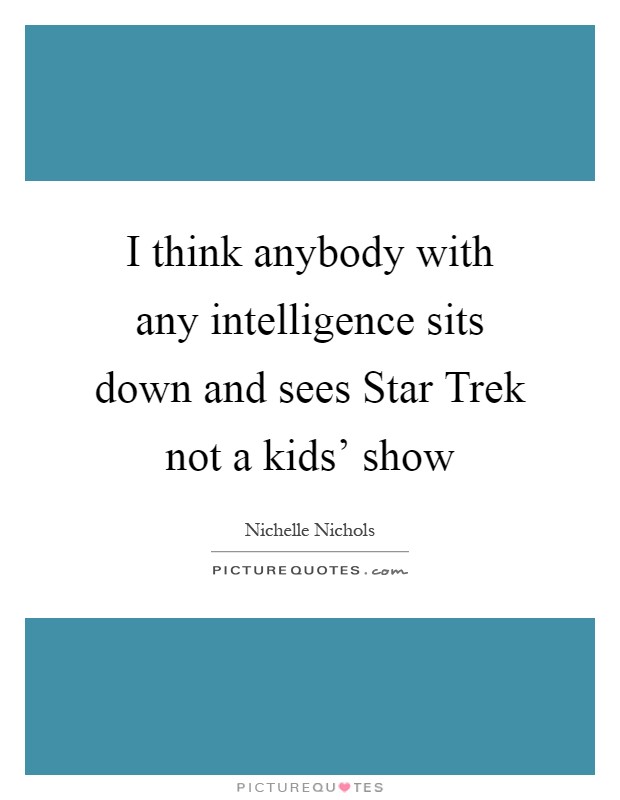 I think anybody with any intelligence sits down and sees Star Trek not a kids' show Picture Quote #1