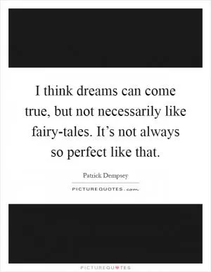 I think dreams can come true, but not necessarily like fairy-tales. It’s not always so perfect like that Picture Quote #1