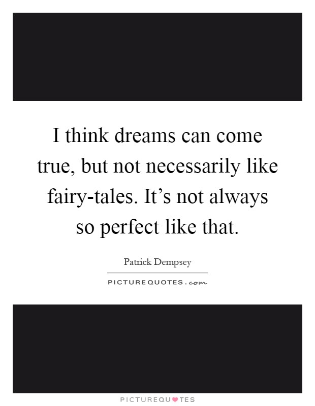 I think dreams can come true, but not necessarily like fairy-tales. It's not always so perfect like that Picture Quote #1