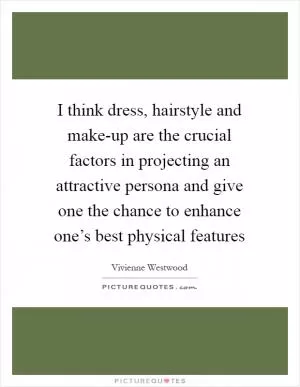 I think dress, hairstyle and make-up are the crucial factors in projecting an attractive persona and give one the chance to enhance one’s best physical features Picture Quote #1