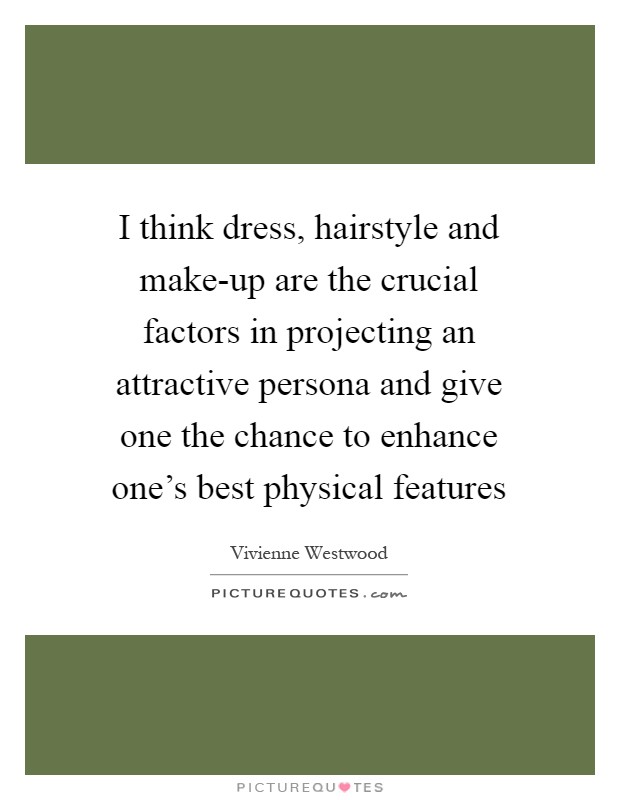 I think dress, hairstyle and make-up are the crucial factors in projecting an attractive persona and give one the chance to enhance one's best physical features Picture Quote #1